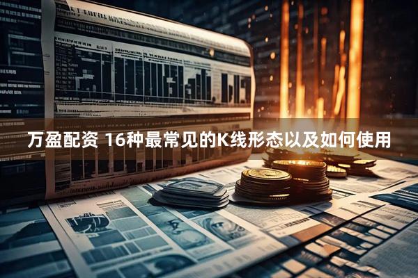 万盈配资 16种最常见的K线形态以及如何使用